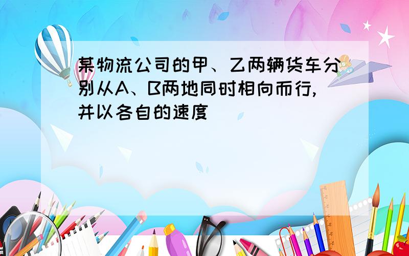 某物流公司的甲、乙两辆货车分别从A、B两地同时相向而行,并以各自的速度