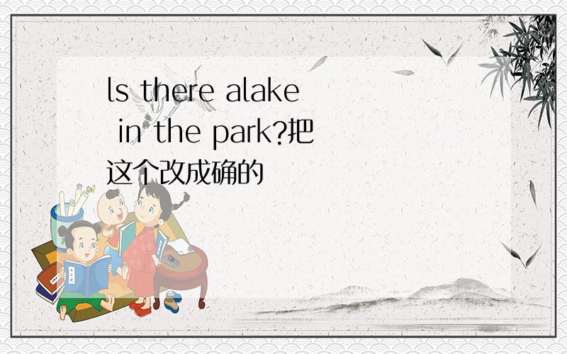 ls there alake in the park?把这个改成确的