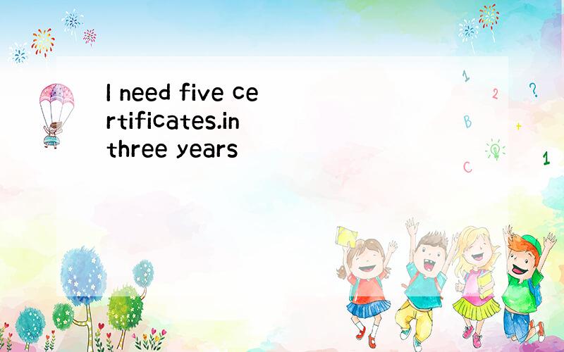 I need five certificates.in three years