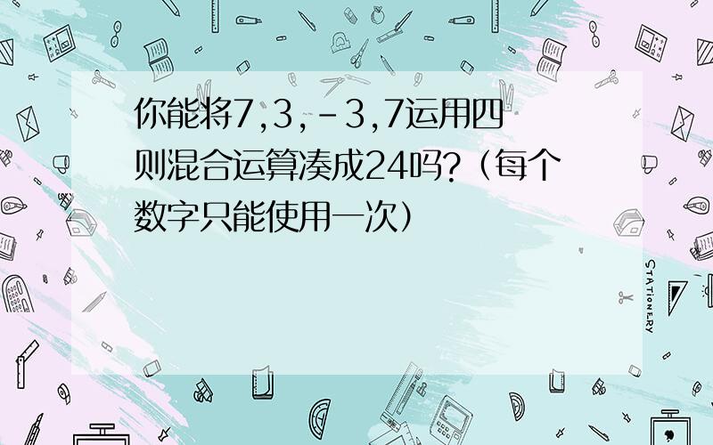 你能将7,3,-3,7运用四则混合运算凑成24吗?（每个数字只能使用一次）