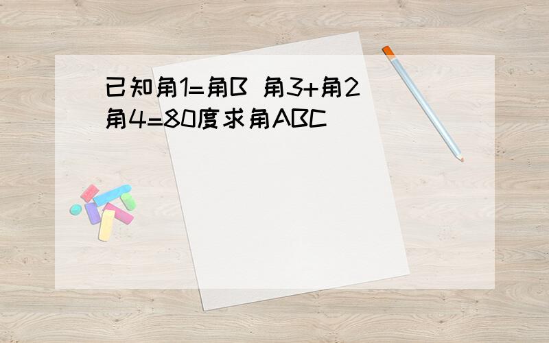 已知角1=角B 角3+角2 角4=80度求角ABC