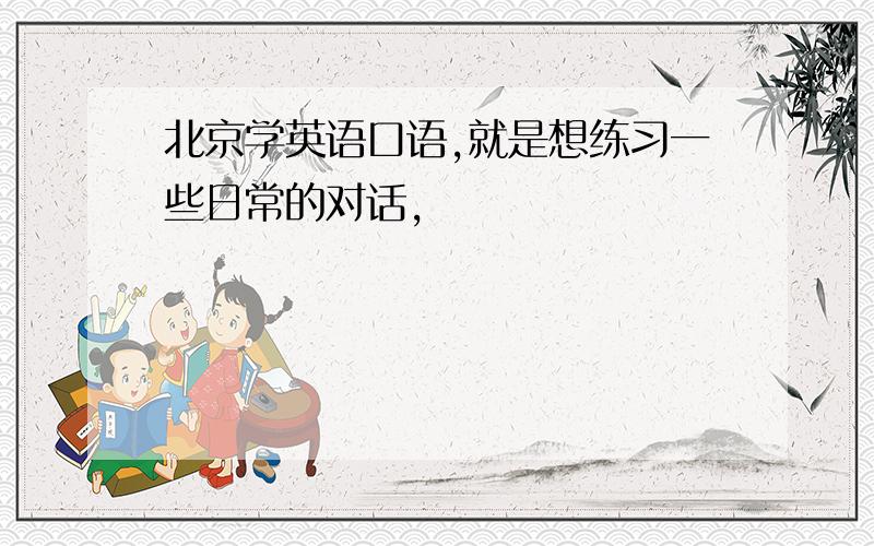 北京学英语口语,就是想练习一些日常的对话,