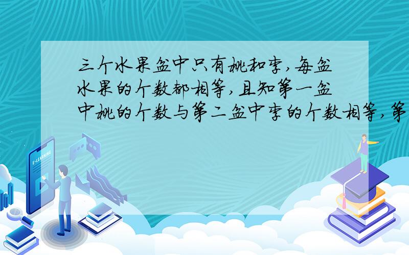 三个水果盆中只有桃和李,每盆水果的个数都相等,且知第一盆中桃的个数与第二盆中李的个数相等,第三盆中李的个数是三盆中李的总