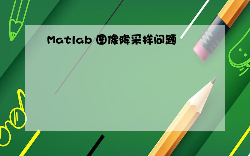 Matlab 图像降采样问题