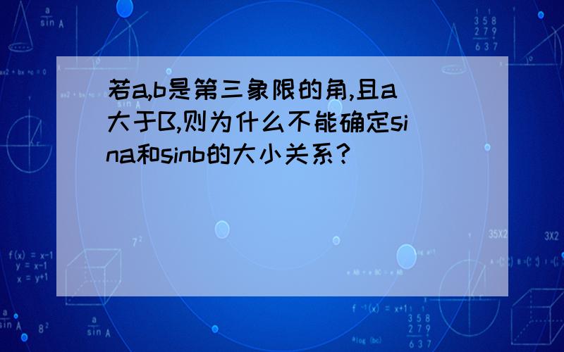 若a,b是第三象限的角,且a大于B,则为什么不能确定sina和sinb的大小关系?