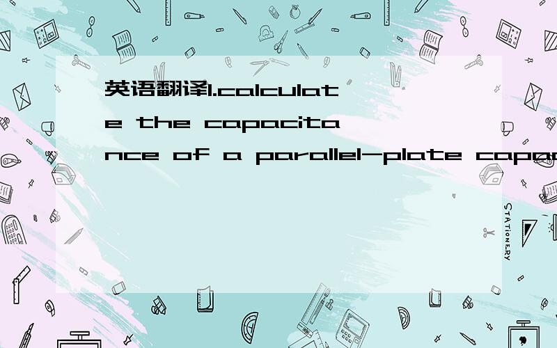 英语翻译1.calculate the capacitance of a parallel-plate capacito