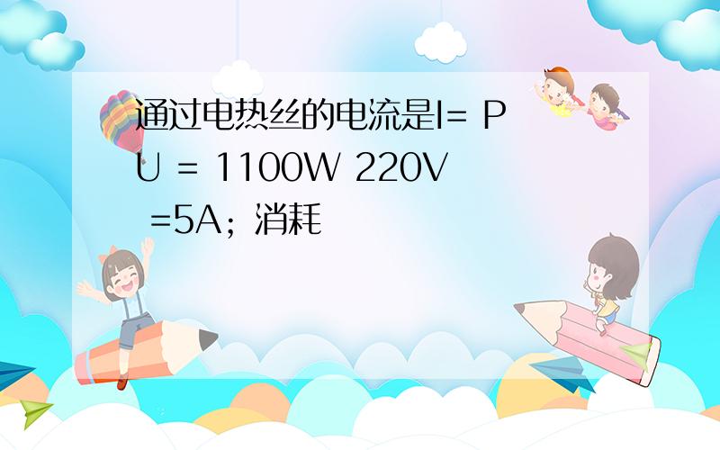 通过电热丝的电流是I= P U = 1100W 220V =5A；消耗