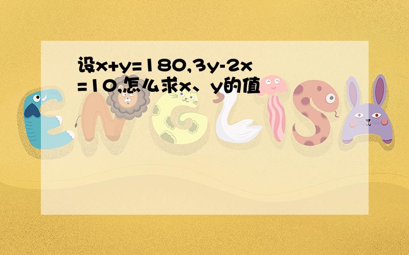 设x+y=180,3y-2x=10,怎么求x、y的值