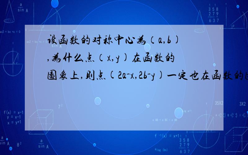 设函数的对称中心为（a,b),为什么点（x,y)在函数的图象上,则点(2a-x,2b-y)一定也在函数的图象上,