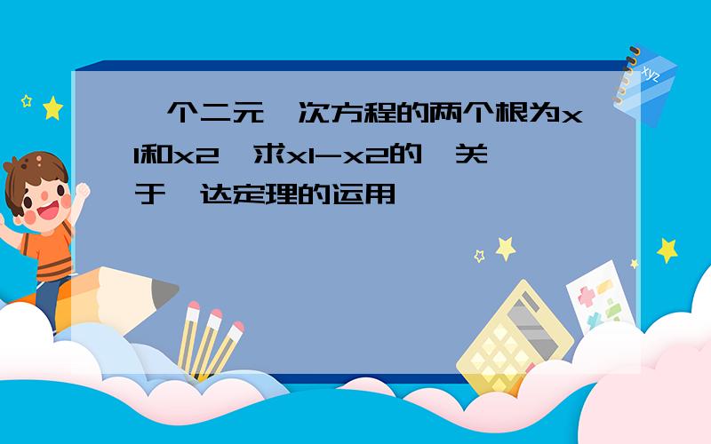 一个二元一次方程的两个根为x1和x2,求x1-x2的,关于韦达定理的运用,