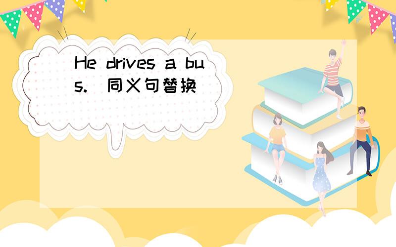 He drives a bus.(同义句替换）