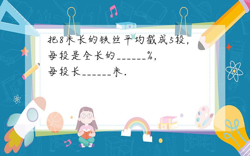 把8米长的铁丝平均截成5段，每段是全长的______%，每段长______米．