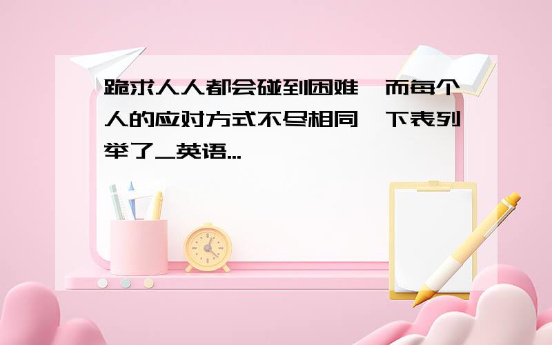 跪求人人都会碰到困难,而每个人的应对方式不尽相同,下表列举了_英语...