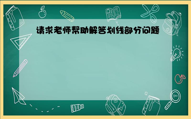 请求老师帮助解答划线部分问题