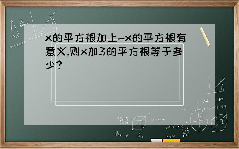 x的平方根加上-x的平方根有意义,则x加3的平方根等于多少?