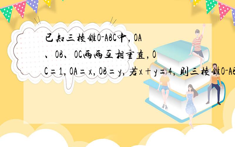 已知三棱锥O-ABC中，OA、OB、OC两两互相垂直，OC=1，OA=x，OB=y，若x+y=4，则三棱锥O-ABC体积