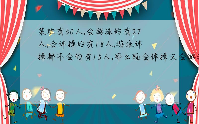 某班有50人,会游泳的有27人,会体操的有18人,游泳体操都不会的有15人,那么既会体操又会游泳的有多少人?