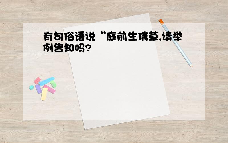 有句俗语说“庭前生瑞草,请举例告知吗?