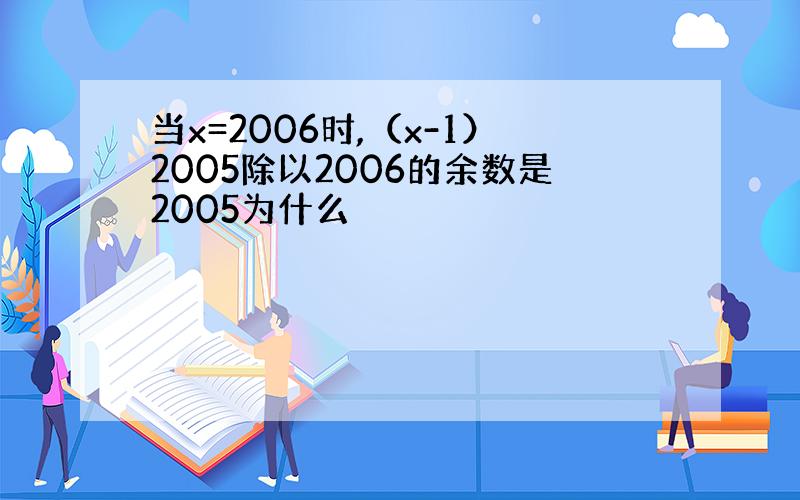 当x=2006时,（x-1）2005除以2006的余数是2005为什么