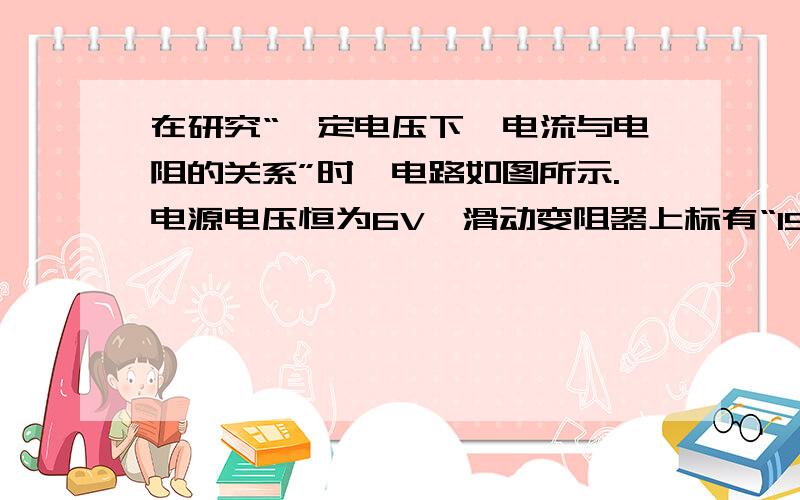 在研究“一定电压下,电流与电阻的关系”时,电路如图所示.电源电压恒为6V,滑动变阻器上标有“15Ω 1A”字样.在a、b