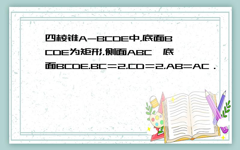 四棱锥A-BCDE中，底面BCDE为矩形，侧面ABC⊥底面BCDE，BC＝2，CD＝2，AB=AC．