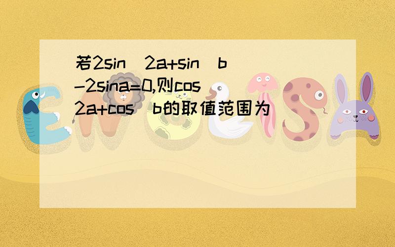 若2sin^2a+sin^b-2sina=0,则cos^2a+cos^b的取值范围为