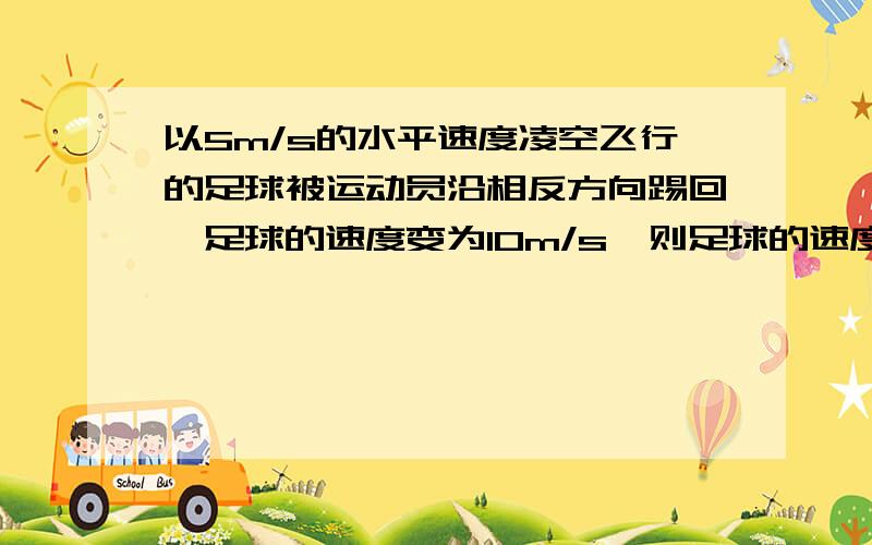 以5m/s的水平速度凌空飞行的足球被运动员沿相反方向踢回,足球的速度变为10m/s,则足球的速度的增量大小为多少m/s.