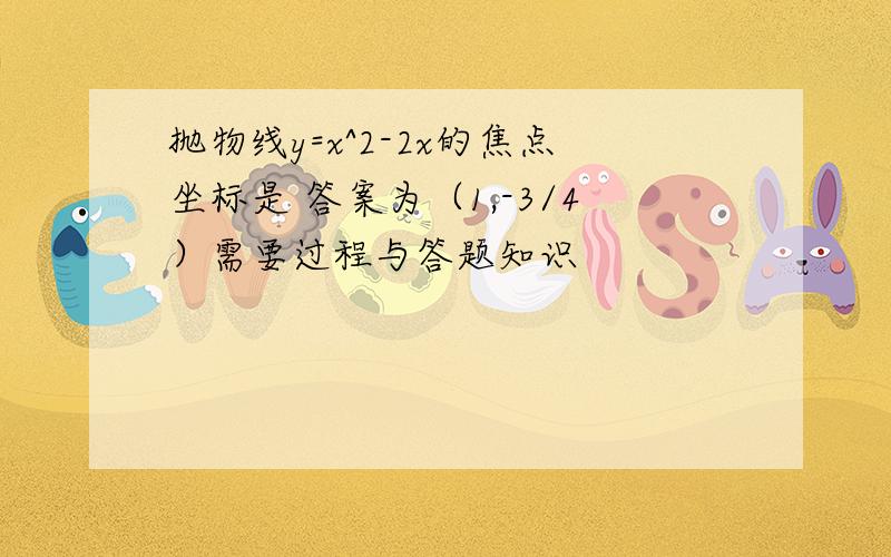 抛物线y=x^2-2x的焦点坐标是 答案为（1,-3/4）需要过程与答题知识