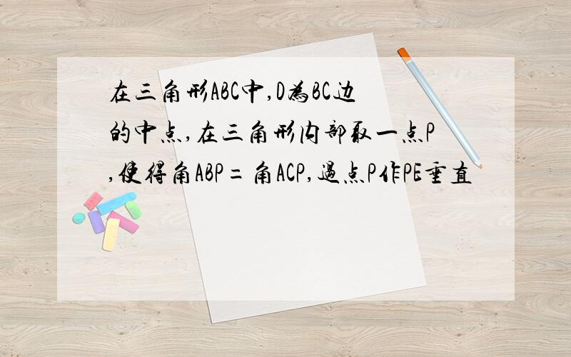 在三角形ABC中,D为BC边的中点,在三角形内部取一点P,使得角ABP=角ACP,过点P作PE垂直