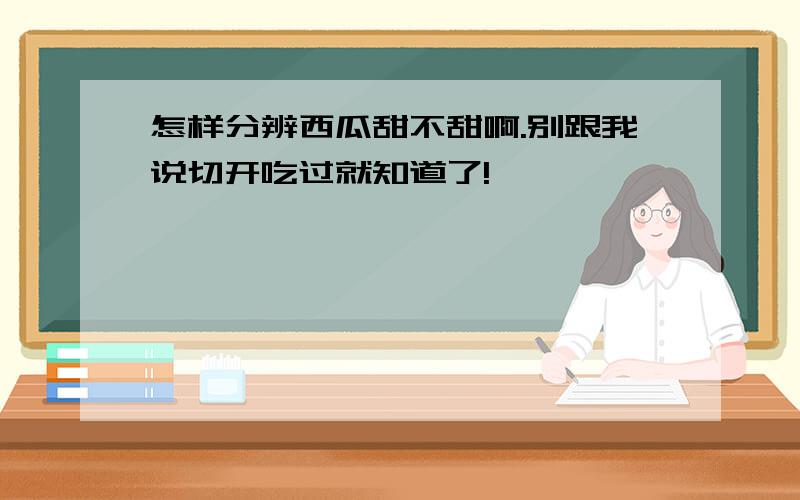 怎样分辨西瓜甜不甜啊.别跟我说切开吃过就知道了!