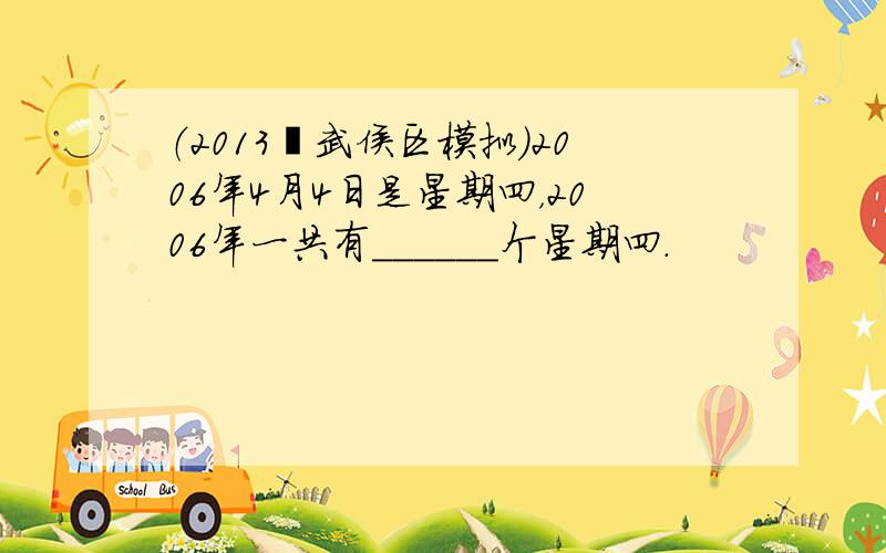 （2013•武侯区模拟）2006年4月4日是星期四，2006年一共有______个星期四．