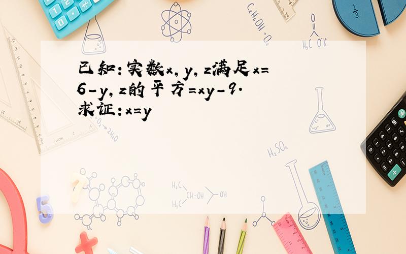 已知:实数x,y,z满足x=6-y,z的平方=xy-9.求证:x=y