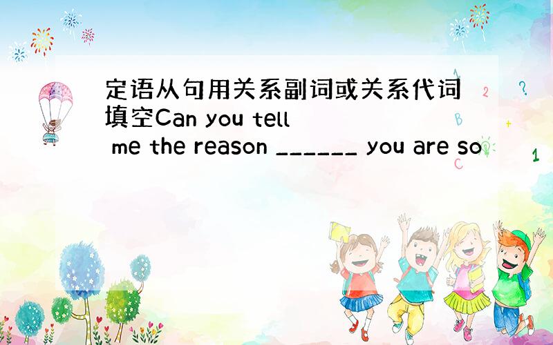 定语从句用关系副词或关系代词填空Can you tell me the reason ______ you are so