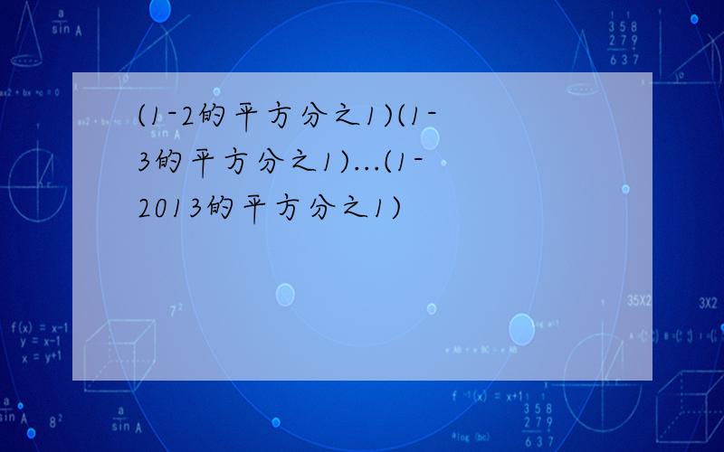 (1-2的平方分之1)(1-3的平方分之1)...(1-2013的平方分之1)