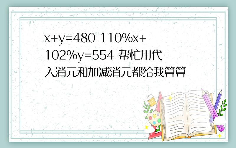 x+y=480 110%x+102%y=554 帮忙用代入消元和加减消元都给我算算