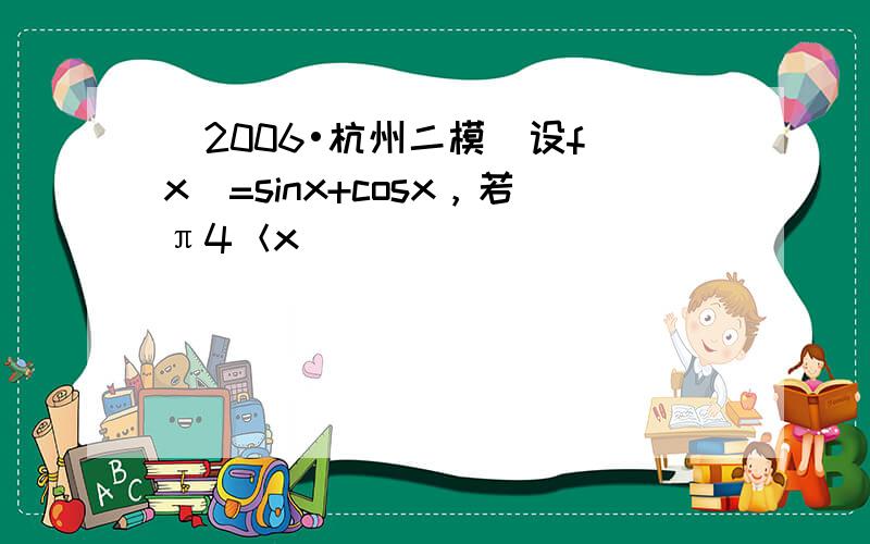 （2006•杭州二模）设f（x）=sinx+cosx，若π4＜x