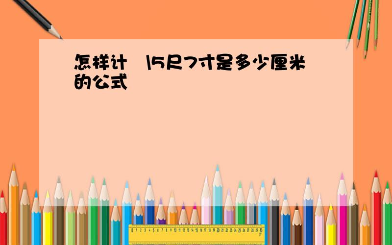 怎样计萛\5尺7寸是多少厘米的公式