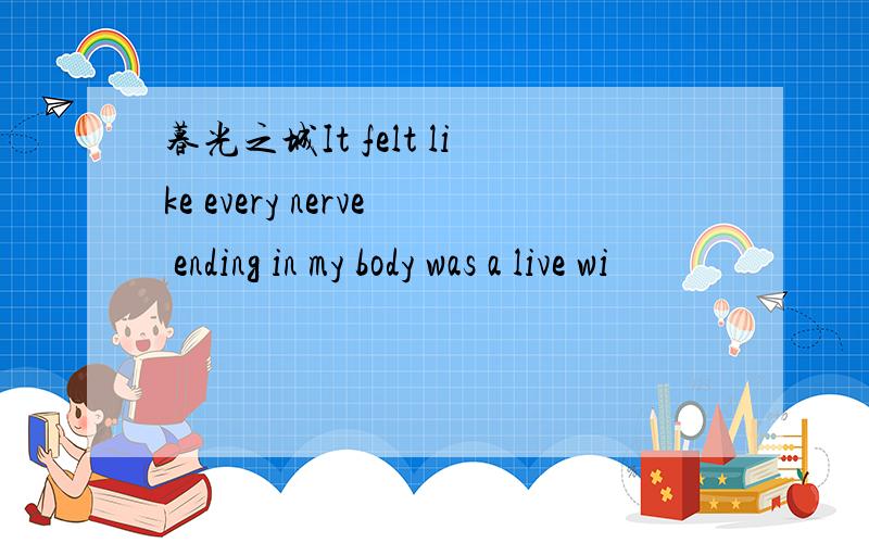 暮光之城It felt like every nerve ending in my body was a live wi