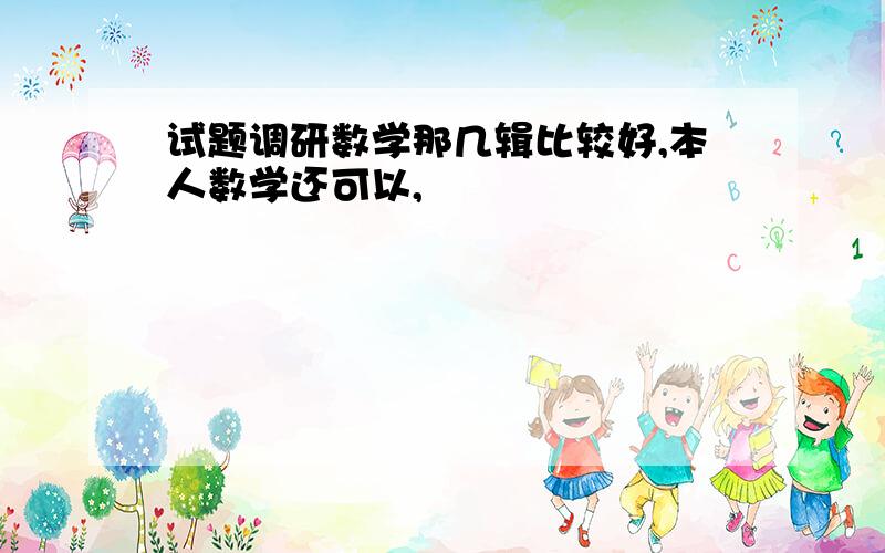 试题调研数学那几辑比较好,本人数学还可以,