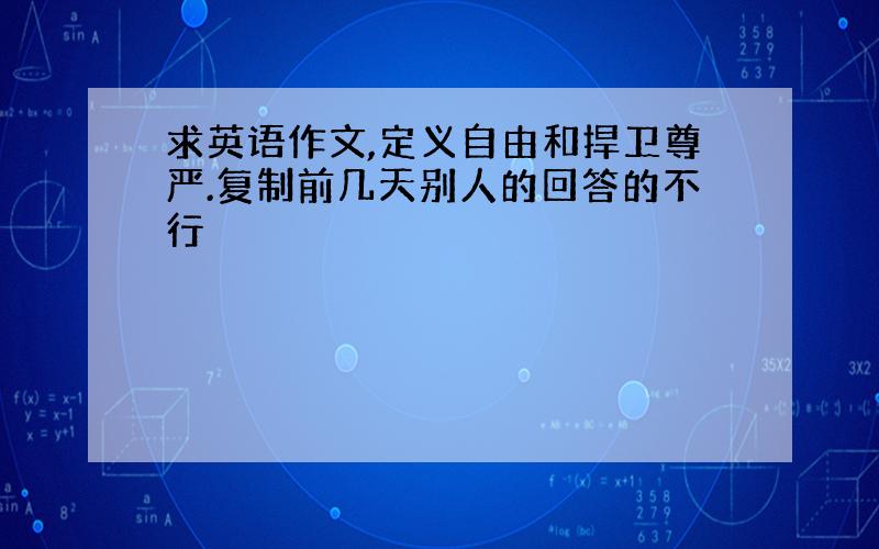 求英语作文,定义自由和捍卫尊严.复制前几天别人的回答的不行