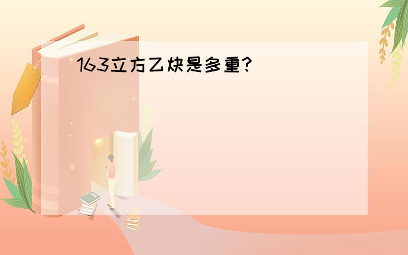 163立方乙炔是多重?