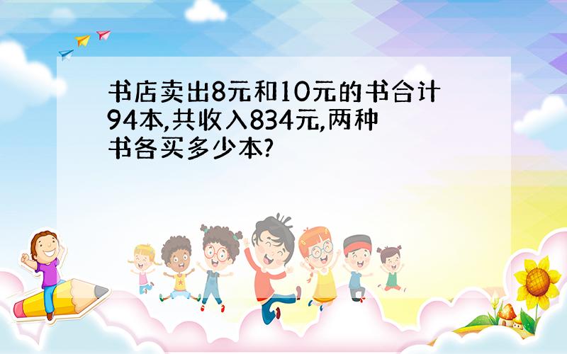 书店卖出8元和10元的书合计94本,共收入834元,两种书各买多少本?