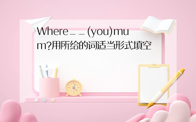 Where__(you)mum?用所给的词适当形式填空