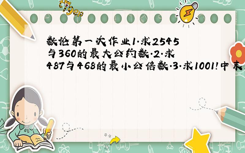 数论第一次作业1．求2545与360的最大公约数.2．求487与468的最小公倍数.3．求1001!中末尾0的个数.4．