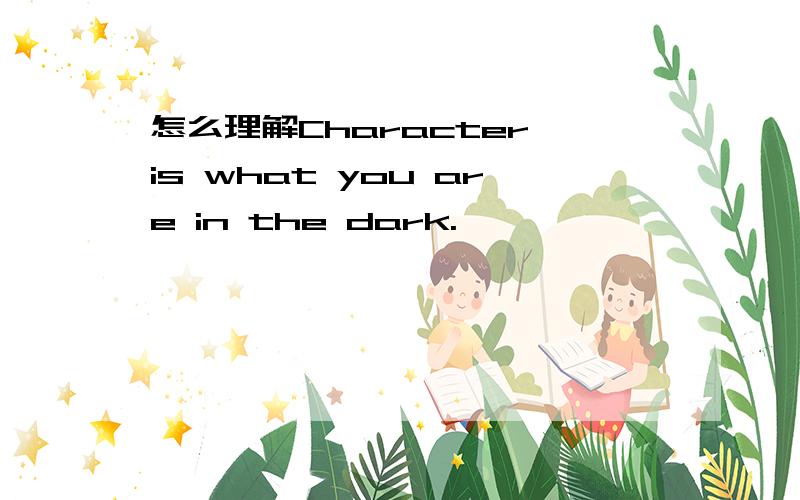 怎么理解Character is what you are in the dark.