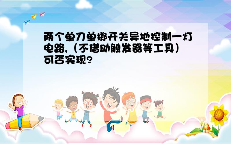 两个单刀单掷开关异地控制一灯电路,（不借助触发器等工具）可否实现?