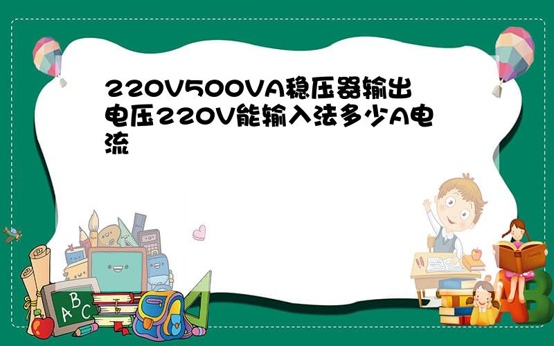 220V500VA稳压器输出电压220V能输入法多少A电流