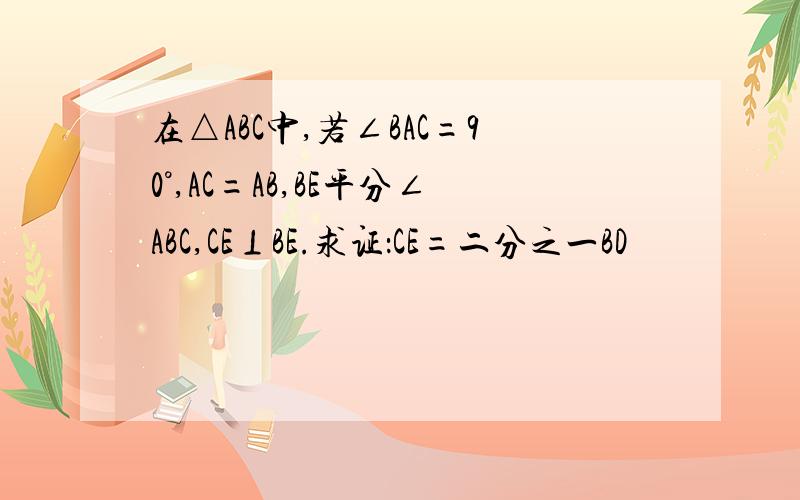 在△ABC中,若∠BAC=90°,AC=AB,BE平分∠ABC,CE⊥BE.求证：CE=二分之一BD