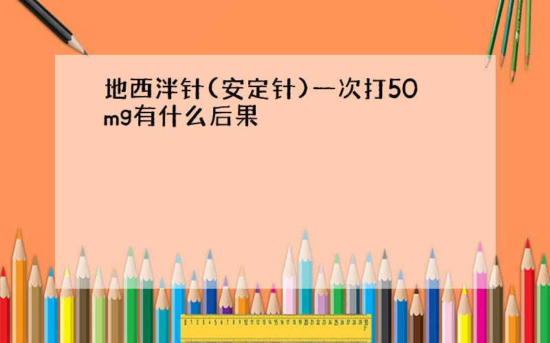 地西泮针(安定针)一次打50mg有什么后果