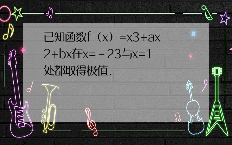 已知函数f（x）=x3+ax2+bx在x=-23与x=1处都取得极值．